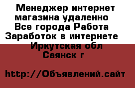 Менеджер интернет-магазина удаленно - Все города Работа » Заработок в интернете   . Иркутская обл.,Саянск г.